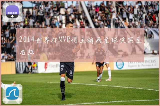 2014世界杯MVP得主梅西金球奖实至名归